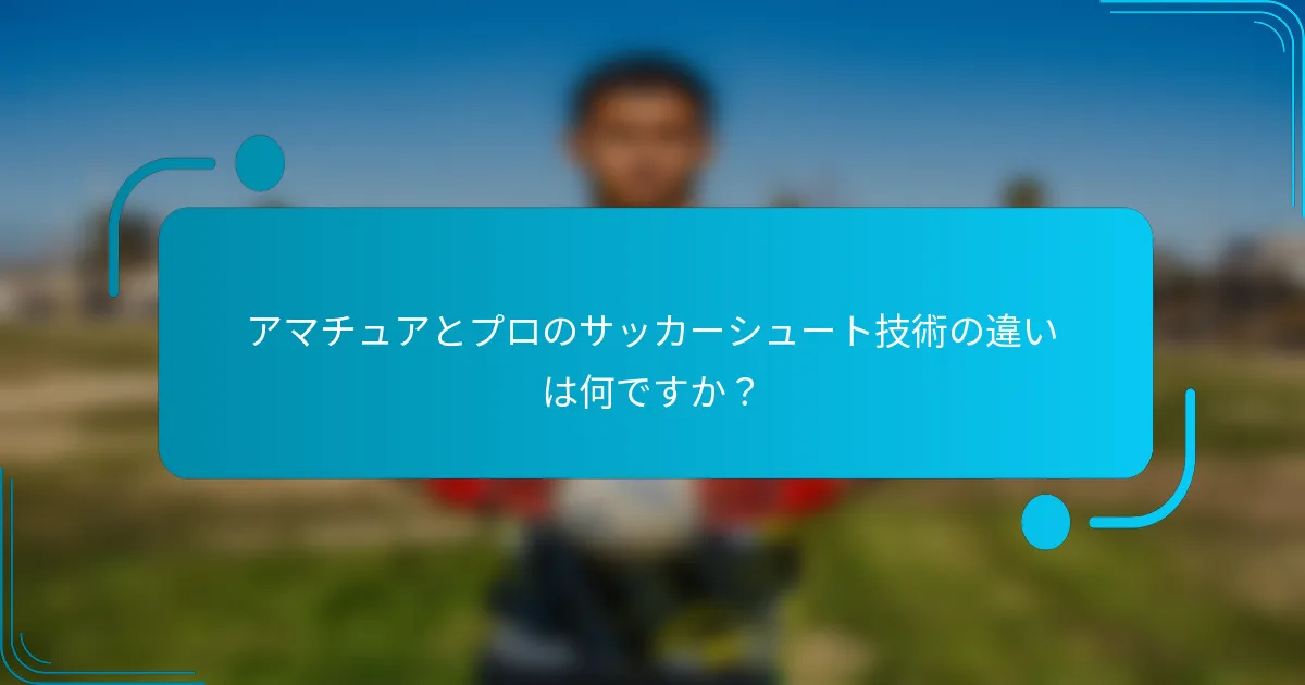 アマチュアとプロのサッカーシュート技術の違いは何ですか？