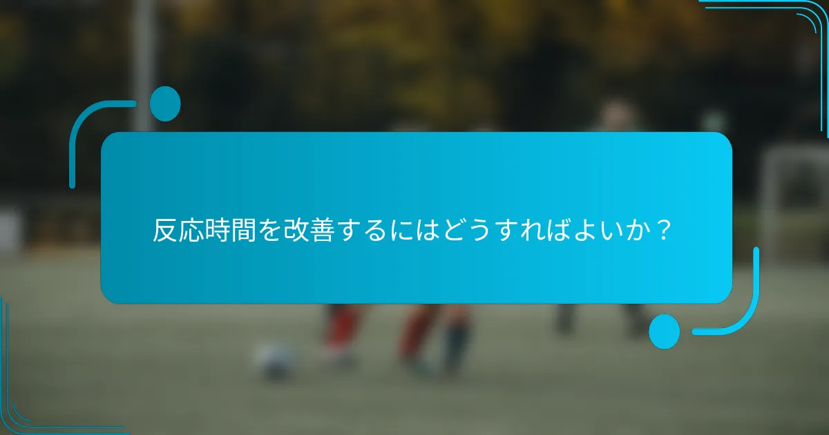 反応時間を改善するにはどうすればよいか？