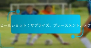 バックヒールショット：サプライズ、プレースメント、テクニック