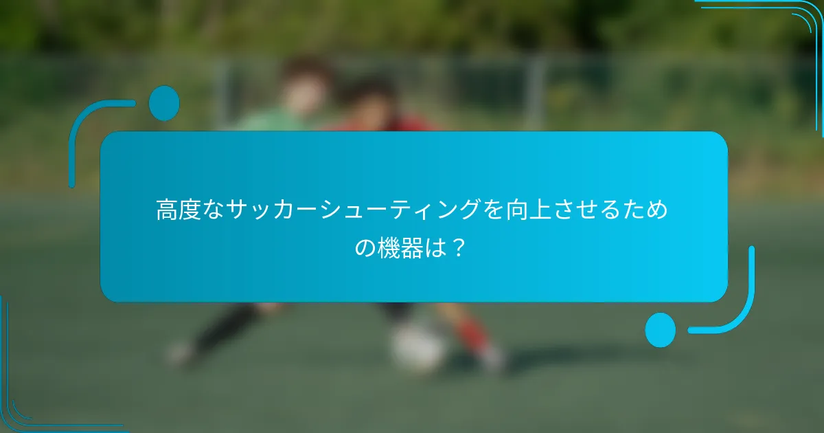 高度なサッカーシューティングを向上させるための機器は？