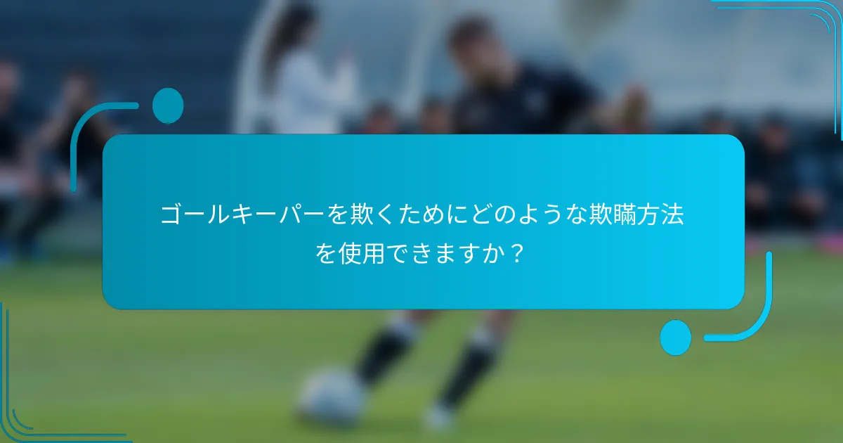 ゴールキーパーを欺くためにどのような欺瞞方法を使用できますか？