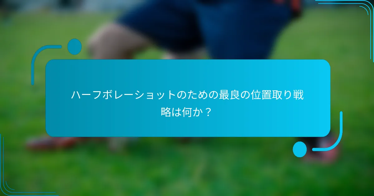 ハーフボレーショットのための最良の位置取り戦略は何か？