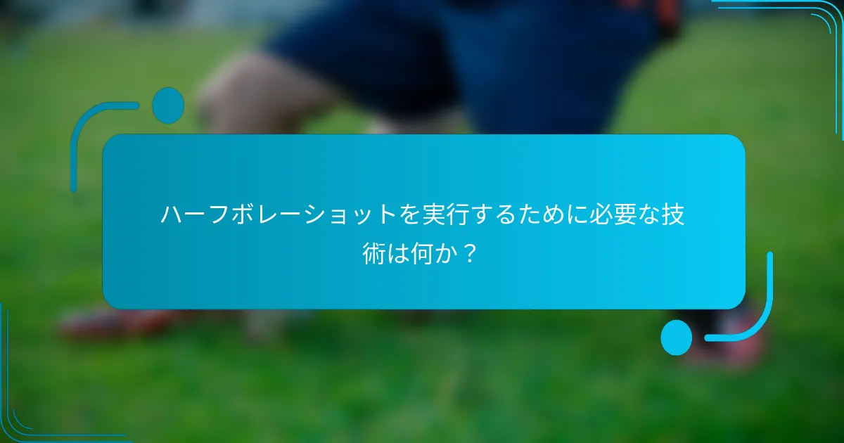 ハーフボレーショットを実行するために必要な技術は何か？