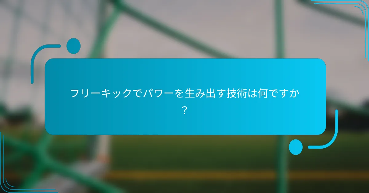 フリーキックでパワーを生み出す技術は何ですか？