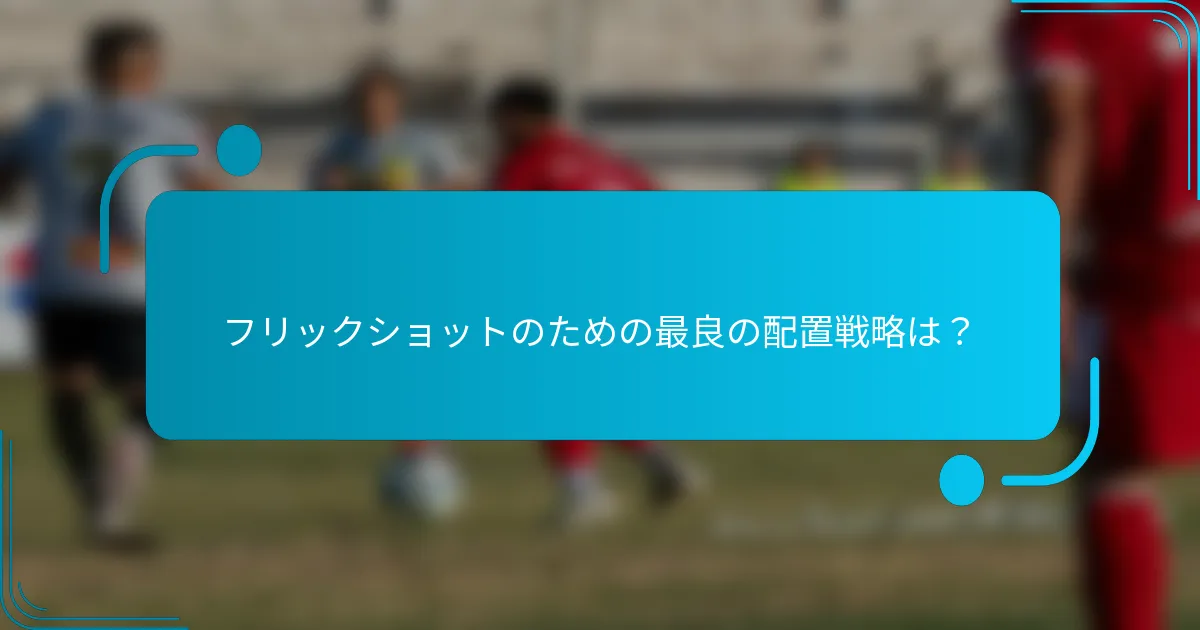 フリックショットのための最良の配置戦略は？