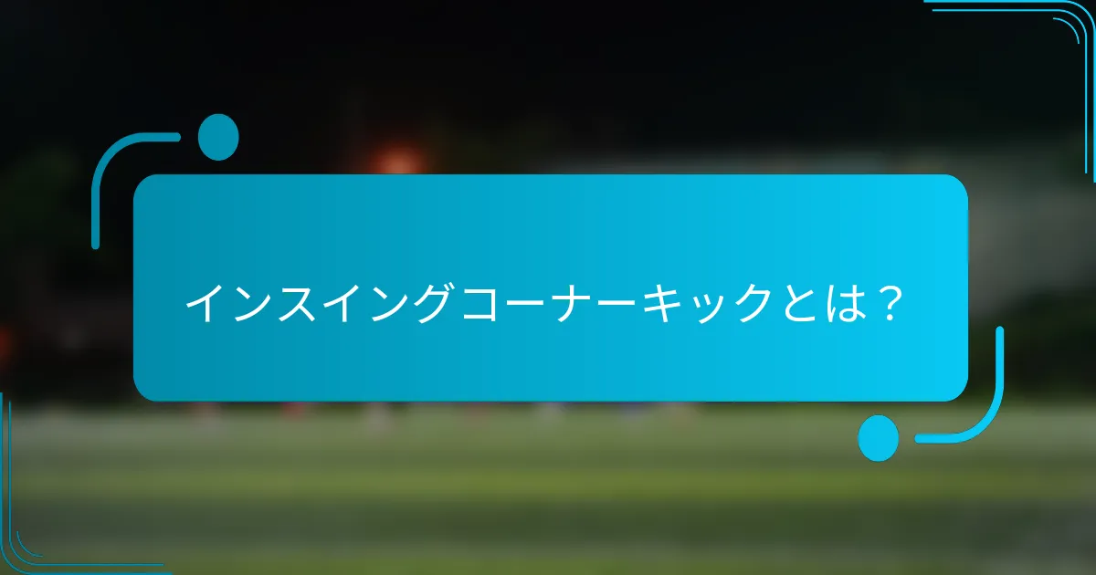 インスイングコーナーキックとは？