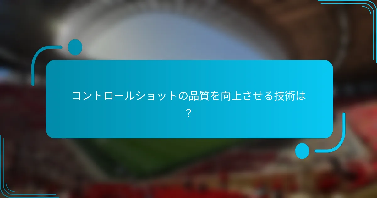 コントロールショットの品質を向上させる技術は？