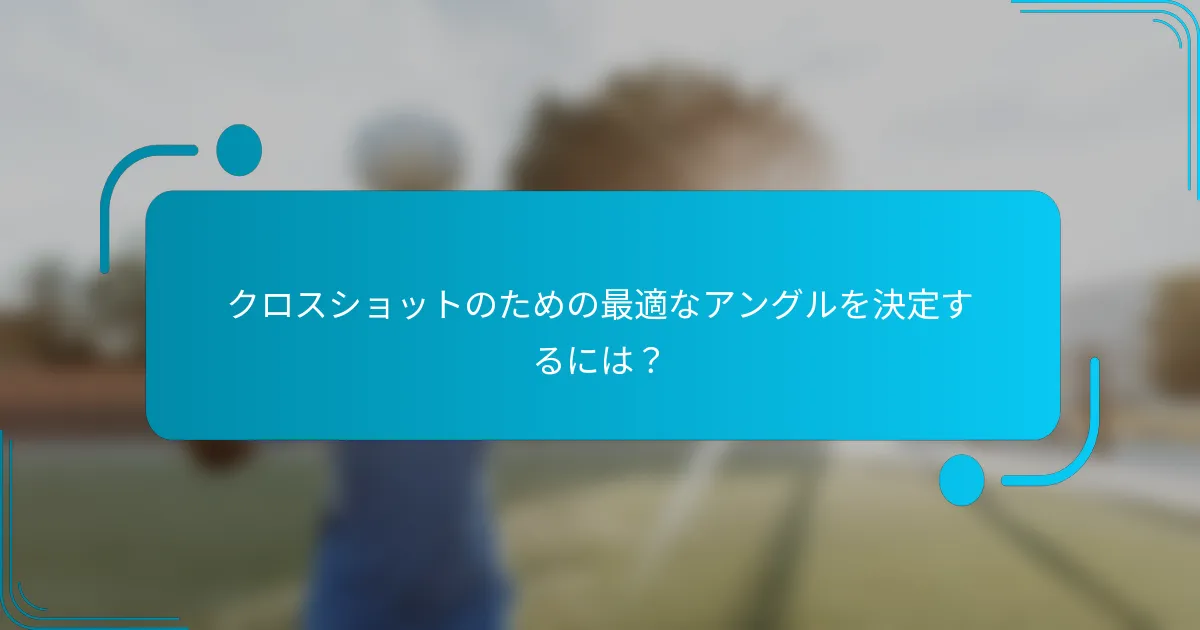 クロスショットのための最適なアングルを決定するには？