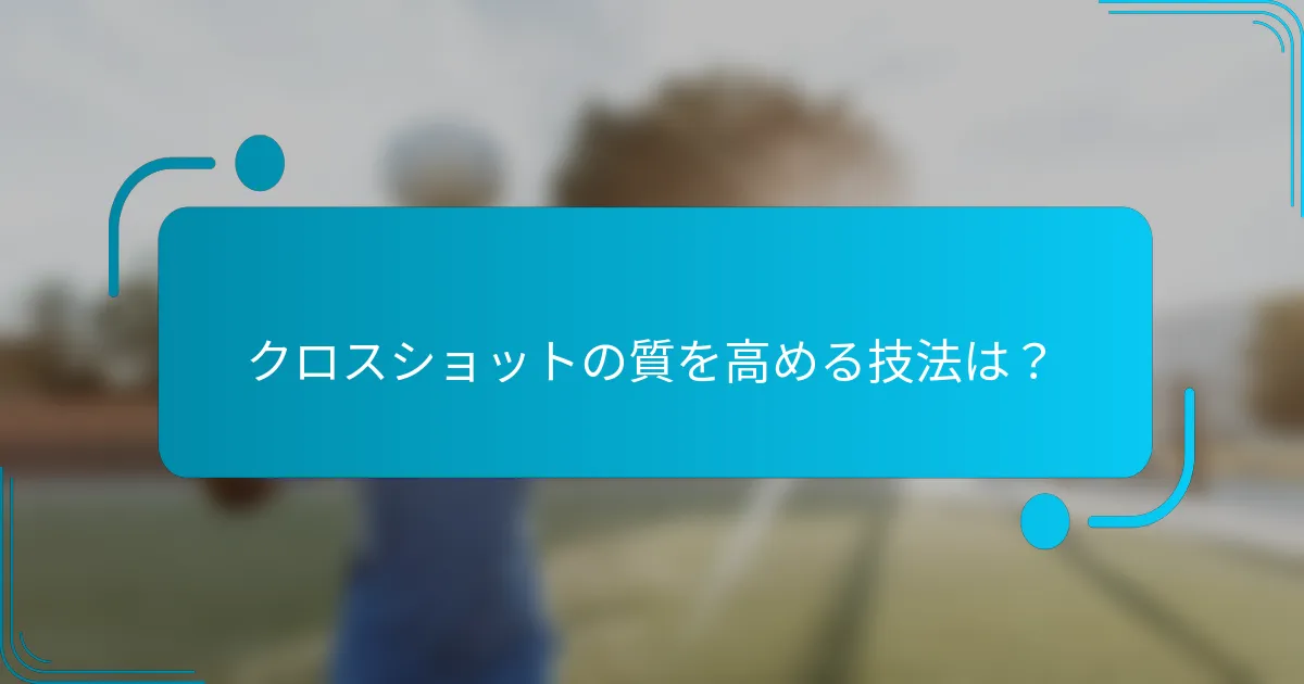 クロスショットの質を高める技法は？