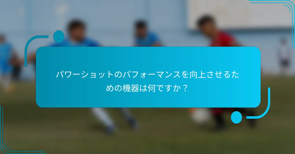 パワーショットのパフォーマンスを向上させるための機器は何ですか？