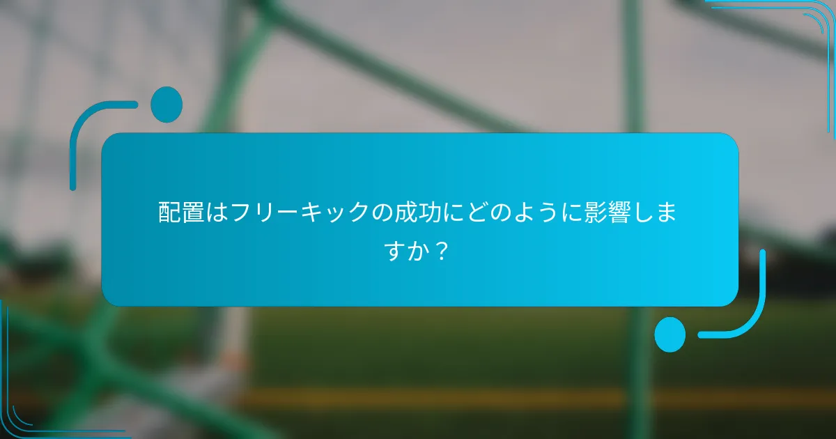 配置はフリーキックの成功にどのように影響しますか？