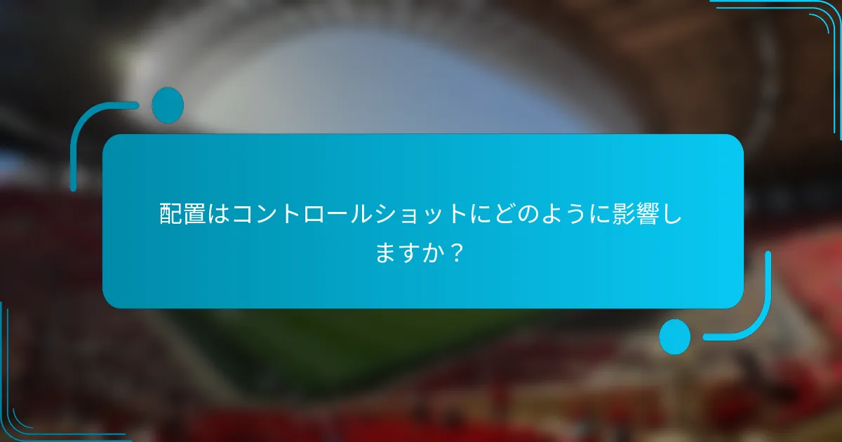 配置はコントロールショットにどのように影響しますか？