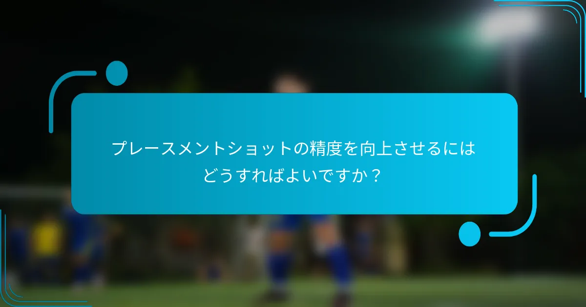 プレースメントショットの精度を向上させるにはどうすればよいですか？
