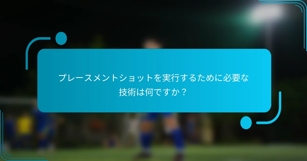 プレースメントショットを実行するために必要な技術は何ですか？