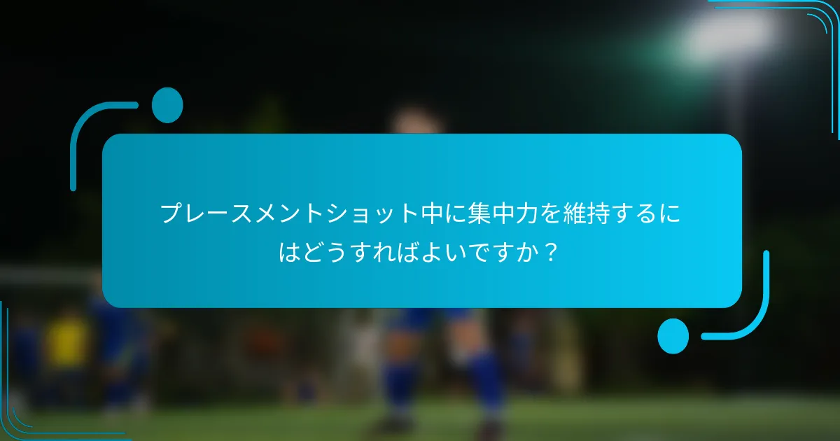 プレースメントショット中に集中力を維持するにはどうすればよいですか？
