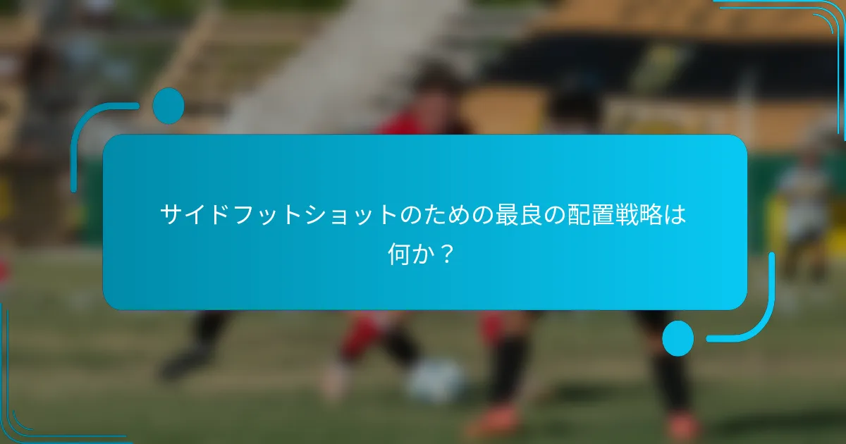 サイドフットショットのための最良の配置戦略は何か？