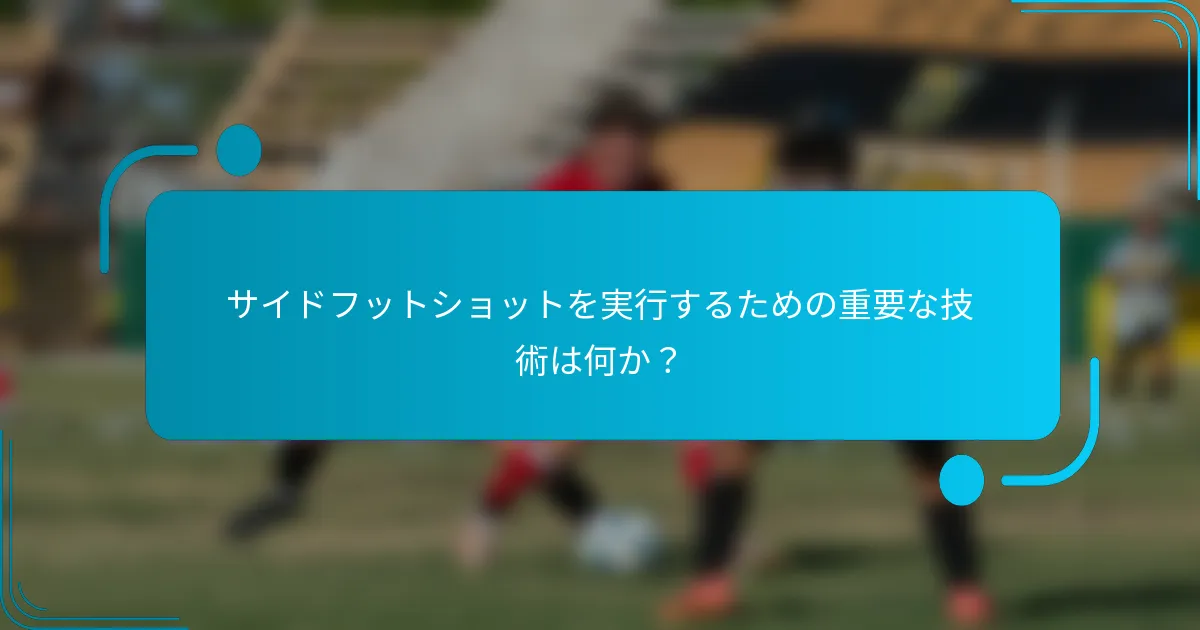 サイドフットショットを実行するための重要な技術は何か？