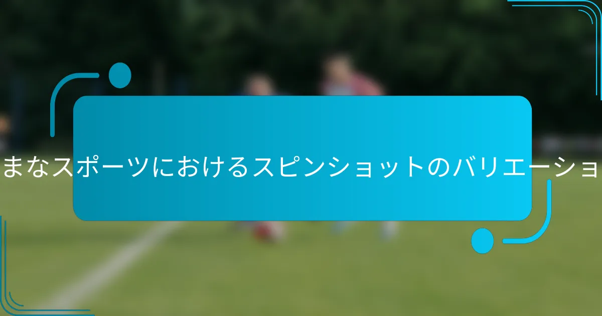 さまざまなスポーツにおけるスピンショットのバリエーションは？