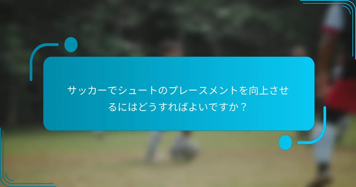 サッカーでシュートのプレースメントを向上させるにはどうすればよいですか？