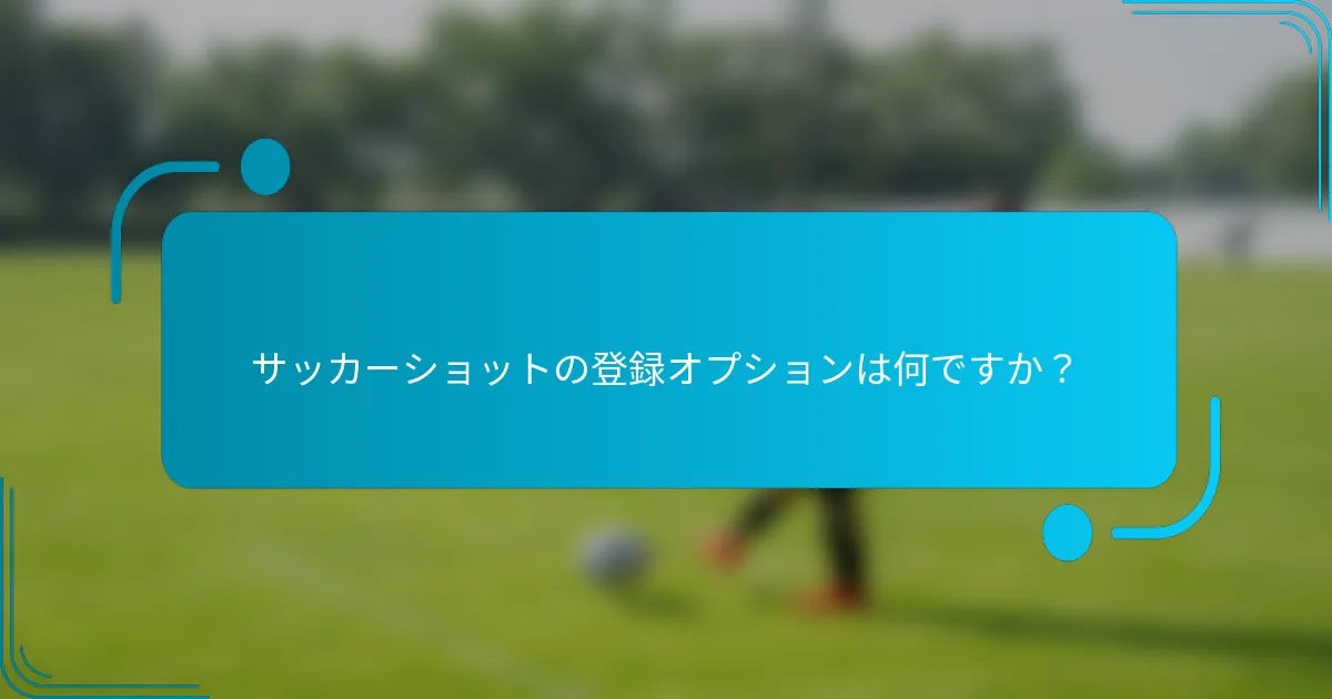 サッカーショットの登録オプションは何ですか?
