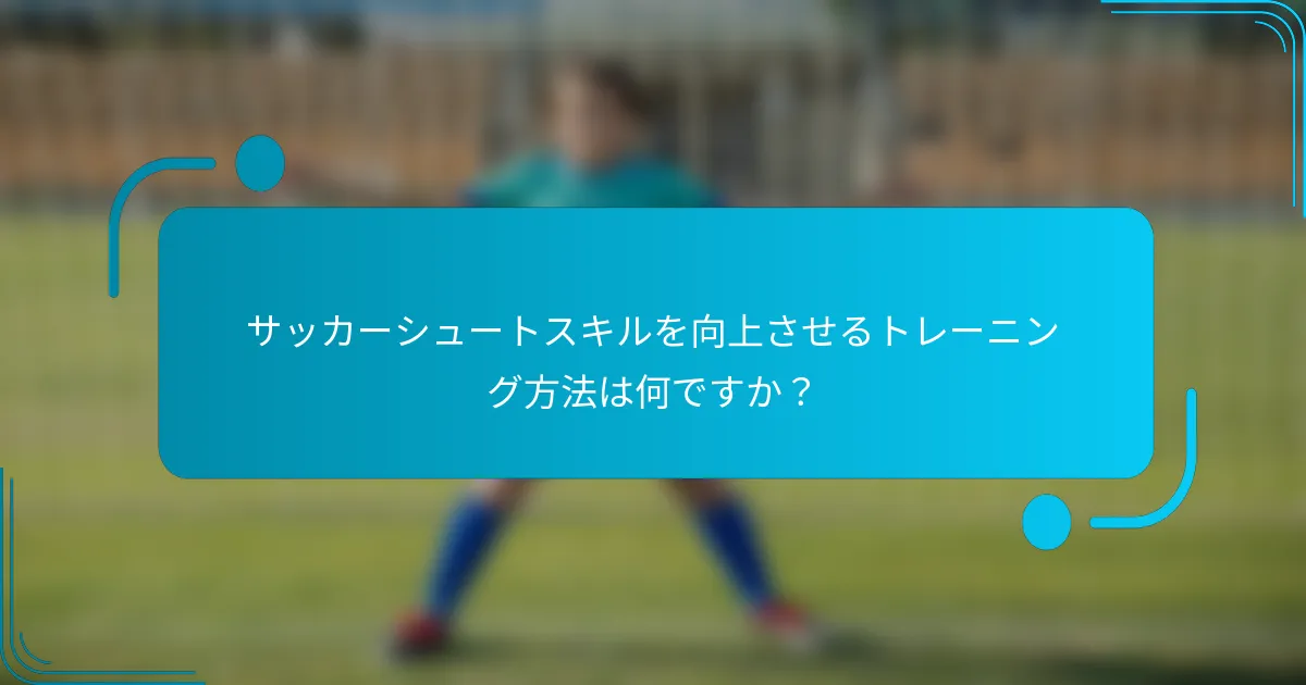 サッカーシュートスキルを向上させるトレーニング方法は何ですか？