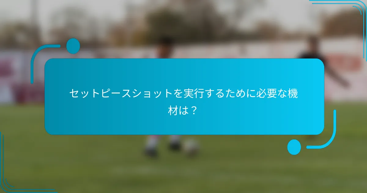 セットピースショットを実行するために必要な機材は？