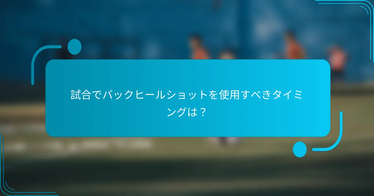 試合でバックヒールショットを使用すべきタイミングは?