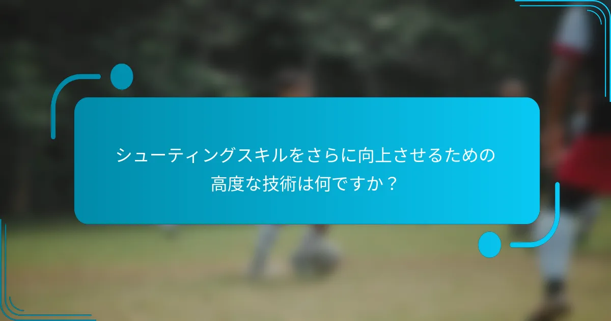 シューティングスキルをさらに向上させるための高度な技術は何ですか？