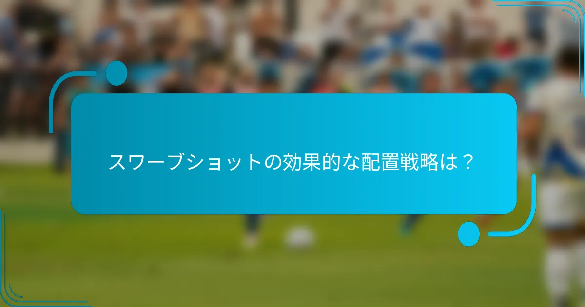 スワーブショットの効果的な配置戦略は？