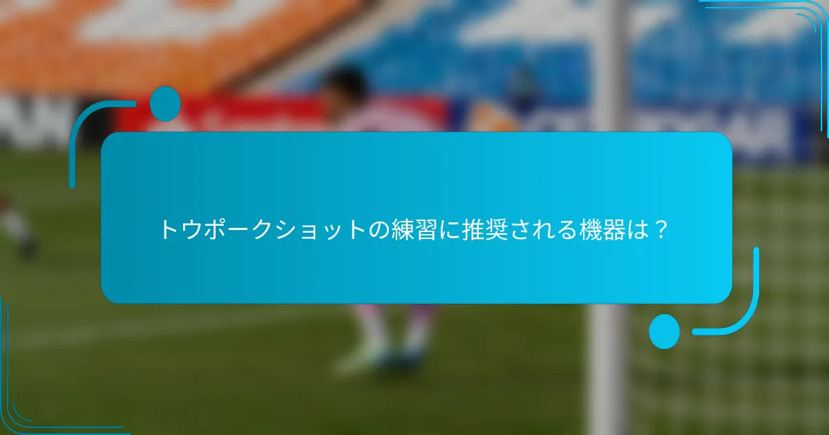 トウポークショットの練習に推奨される機器は？