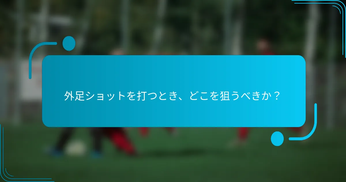 外足ショットを打つとき、どこを狙うべきか？