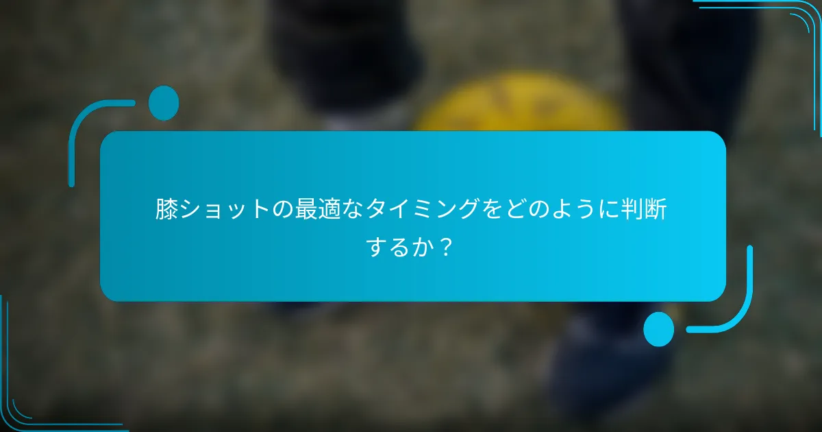 膝ショットの最適なタイミングをどのように判断するか？