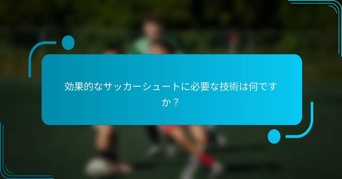 効果的なサッカーシュートに必要な技術は何ですか？