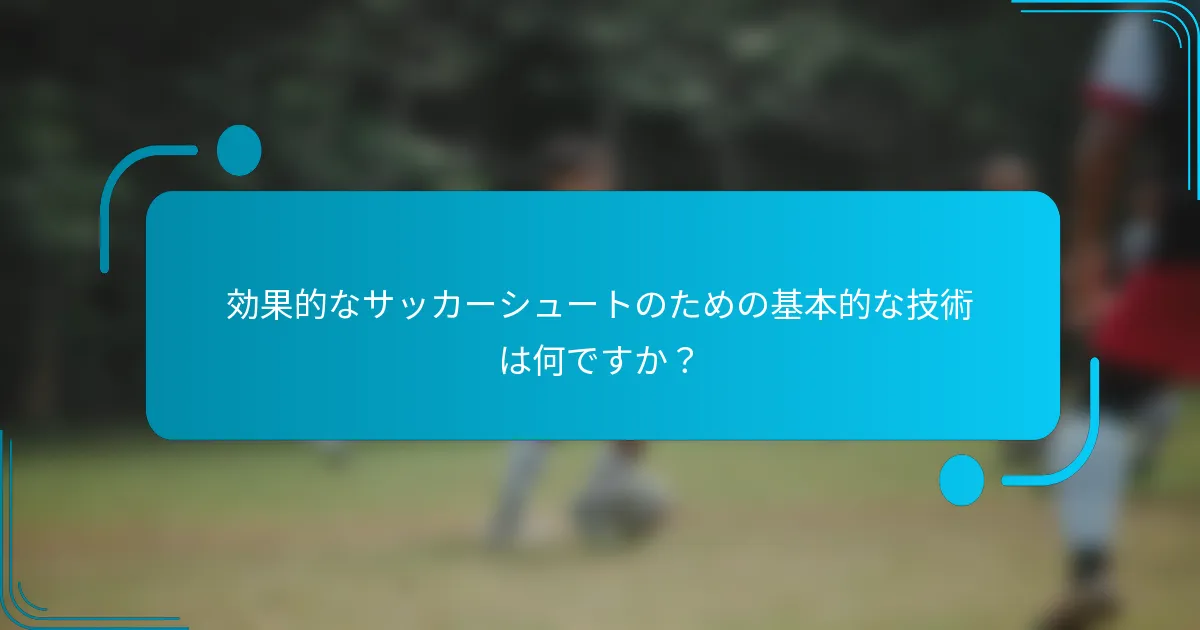 効果的なサッカーシュートのための基本的な技術は何ですか？
