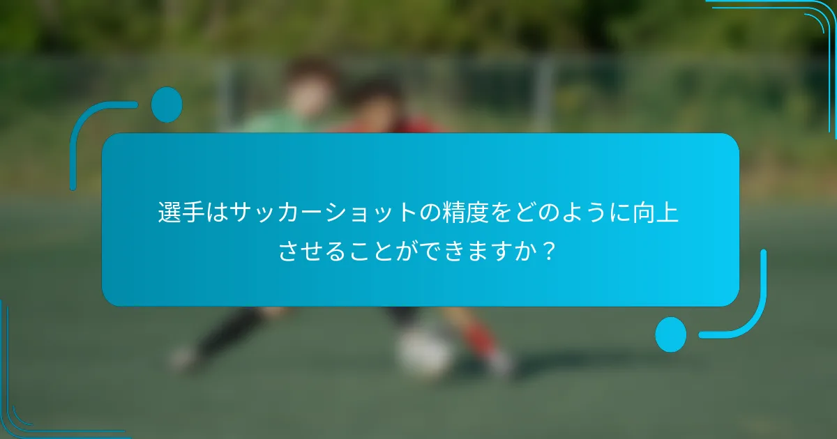 選手はサッカーショットの精度をどのように向上させることができますか？