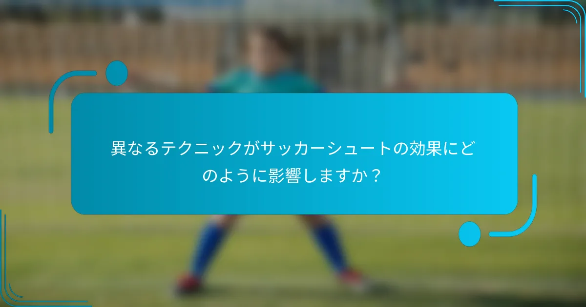 異なるテクニックがサッカーシュートの効果にどのように影響しますか？