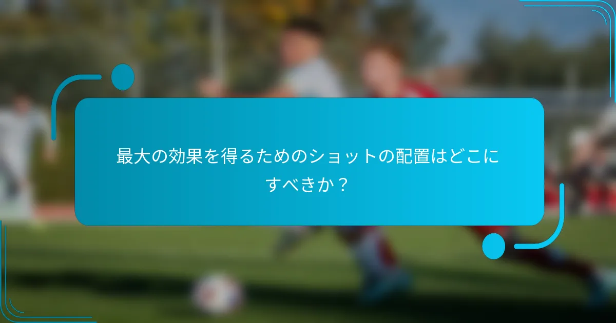 最大の効果を得るためのショットの配置はどこにすべきか？